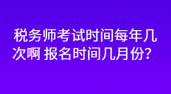 稅務(wù)師考試時間每年幾次啊 報名時間幾月份？