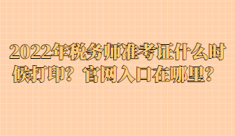 2022年稅務(wù)師準(zhǔn)考證什么時(shí)候打?。抗倬W(wǎng)入口在哪里？