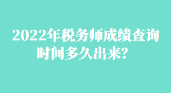 2022年稅務(wù)師成績查詢時間多久出來？