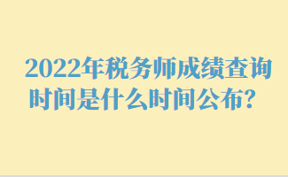 2022年稅務(wù)師成績(jī)查詢(xún)時(shí)間是什么時(shí)間公布？