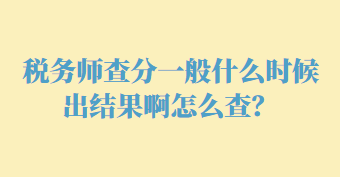 稅務(wù)師查分一般什么時(shí)候出結(jié)果啊怎么查？