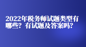 2022年稅務(wù)師試題類型有哪些？有試題及答案嗎？