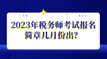 2023年稅務(wù)師考試報(bào)名簡(jiǎn)章幾月份出？