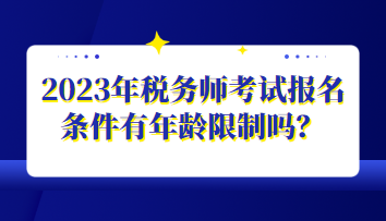 2023年稅務(wù)師考試報名條件有年齡限制嗎？