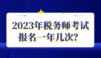 2023年稅務(wù)師考試報(bào)名一年幾次？