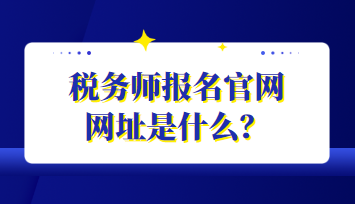 稅務(wù)師報名官網(wǎng)網(wǎng)址是什么？