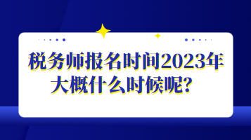 稅務(wù)師報(bào)名時(shí)間2023年大概什么時(shí)候