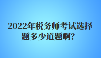 2022年稅務師考試選擇題多少道題??？