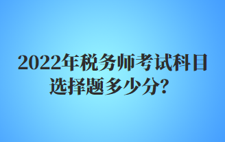 稅務(wù)師考試科目選擇題多少分