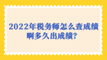 2022年稅務師怎么查成績啊多久出成績？