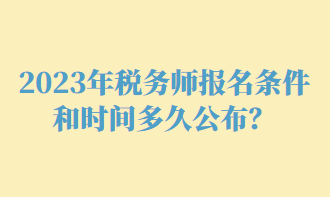 2023年稅務(wù)師報(bào)名條件和時(shí)間多久公布？