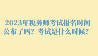 2023年稅務(wù)師考試報名時間公布了嗎？考試是什么時候？