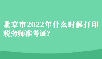 北京市2022年什么時(shí)候打印稅務(wù)師準(zhǔn)考證？