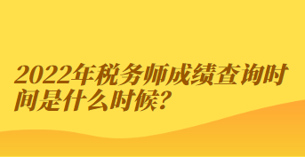 2022年稅務(wù)師成績(jī)查詢(xún)時(shí)間是什么時(shí)候？