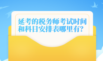 延考的稅務(wù)師考試時間和科目安排表哪里有？