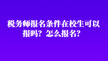 稅務(wù)師報名條件在校生可以報嗎？怎么報名？