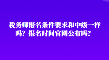 稅務(wù)師報名條件要求和中級一樣嗎？報名時間官網(wǎng)公布嗎？