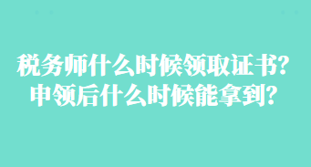 稅務(wù)師什么時(shí)候領(lǐng)取證書？申領(lǐng)后什么時(shí)候能拿到？