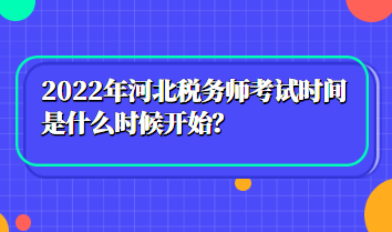 2022年河北稅務(wù)師考試時(shí)間是什么時(shí)候開(kāi)始？