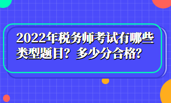 2022年稅務(wù)師考試有哪些類(lèi)型題目？多少分合格？