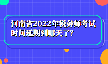 河南省2022年稅務(wù)師考試時(shí)間延期到哪天了？