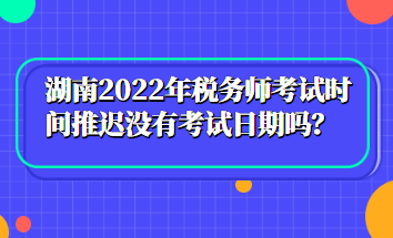 湖南2022年稅務(wù)師考試時(shí)間推遲沒有考試日期嗎？