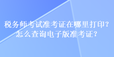 稅務師考試準考證在哪里打?。吭趺床樵冸娮影鏈士甲C？