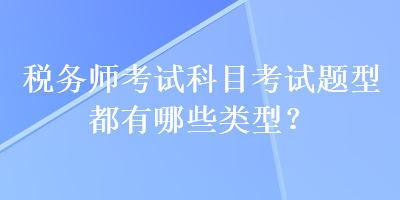 稅務(wù)師考試科目考試題型都有哪些類型？