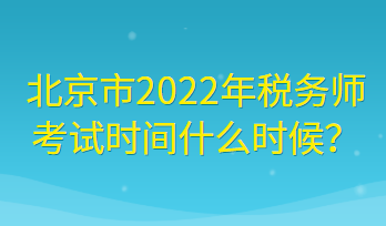 北京市2022年稅務(wù)師考試時(shí)間什么時(shí)候？