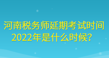 河南稅務(wù)師延期考試時間2022年是什么時候？