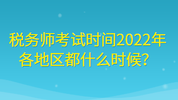 稅務(wù)師考試時間2022年各地區(qū)都什么時候？