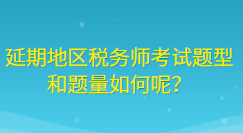 延期地區(qū)稅務師考試題型和題量如何呢？