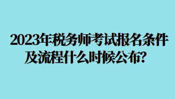 2023年稅務(wù)師考試報(bào)名條件及流程什么時(shí)候公布