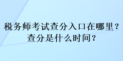 稅務(wù)師考試查分入口在哪里？查分是什么時(shí)間？