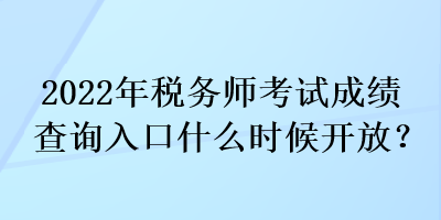 2022年稅務(wù)師考試成績查詢?nèi)肟谑裁磿r候開放？