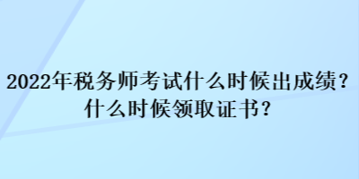 2022年稅務師考試什么時候出成績？什么時候領取證書？