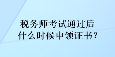 稅務師考試通過后什么時候申領證書？