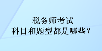 稅務(wù)師考試科目和考試題型都是哪些？