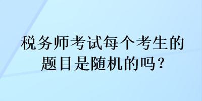 稅務師考試每個考生的題目是隨機的嗎？