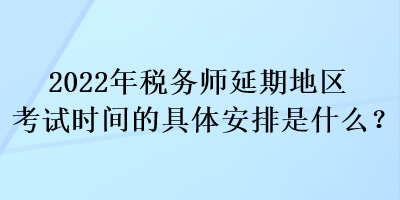 2022年稅務(wù)師延期地區(qū)考試時(shí)間的具體安排是什么？