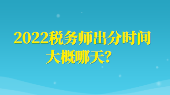 2022稅務(wù)師出分時(shí)間大概哪天？