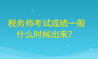 稅務師考試成績一般什么時候出來？