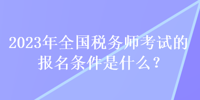 2023年全國稅務(wù)師考試的報名條件是什么？