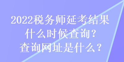 2022稅務(wù)師延考結(jié)果什么時候查詢？查詢網(wǎng)址是什么？