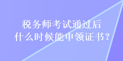 稅務(wù)師考試通過后什么時候能申領(lǐng)證書？