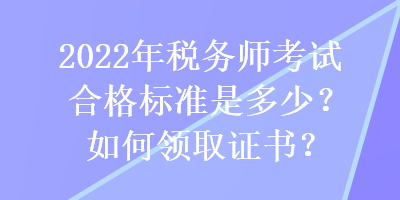 2022年稅務(wù)師考試合格標(biāo)準(zhǔn)是多少？如何領(lǐng)取證書？