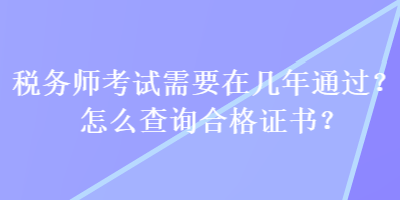 稅務(wù)師考試需要在幾年通過？怎么查詢合格證書？