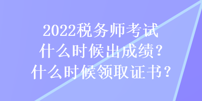 2022稅務(wù)師考試什么時(shí)候出成績(jī)？什么時(shí)候領(lǐng)取證書(shū)？