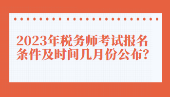 2023年稅務(wù)師考試報(bào)名條件及時(shí)間幾月份公布？