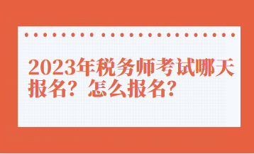 2023年稅務(wù)師考試哪天報名？怎么報名？